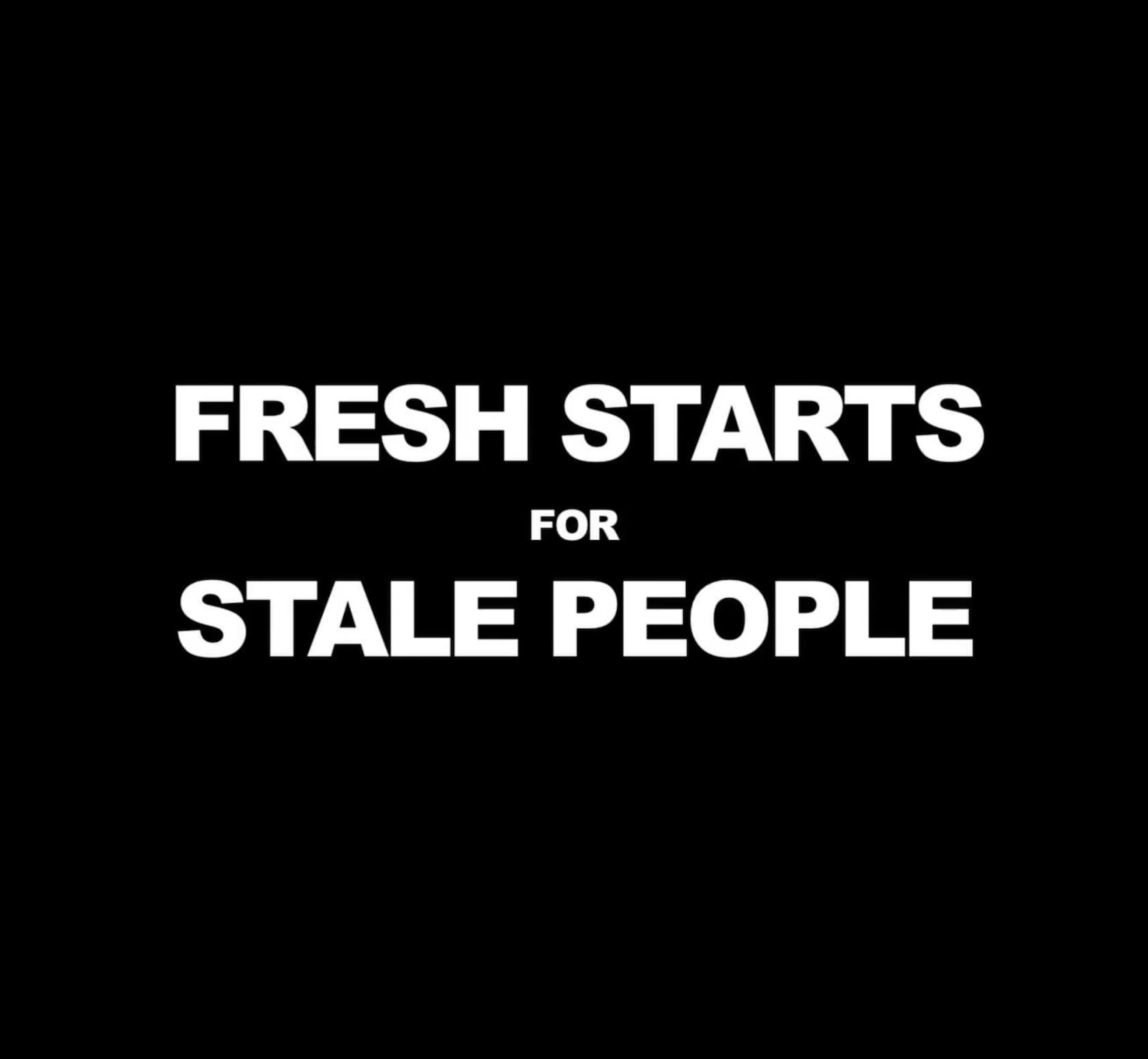 Fresh Starts 4 Stale People
